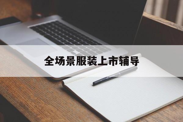 湛江市全场景服装上市辅导(服装怎么样打造场景化)
