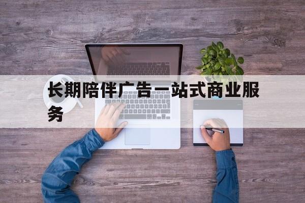 湛江市长期陪伴广告一站式商业服务的简单介绍